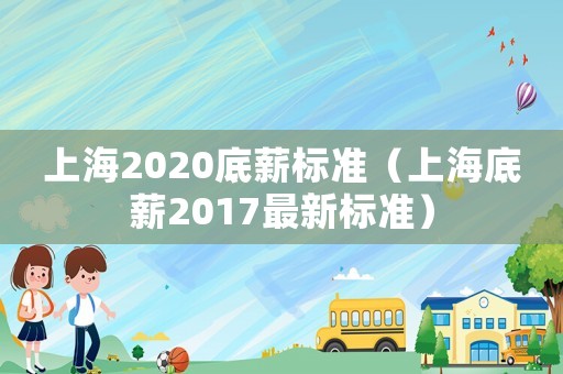 上海2020底薪標準（上海底薪2017最新標準）