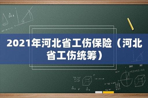 2021年河北省工傷保險(xiǎn)（河北省工傷統(tǒng)籌）
