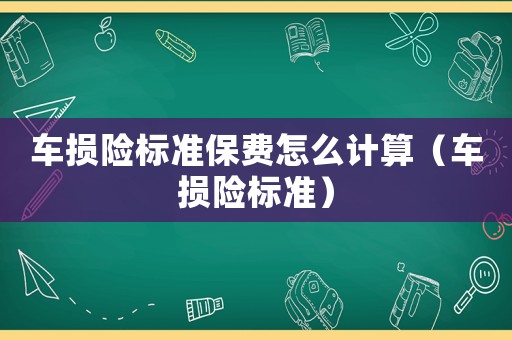車損險標(biāo)準(zhǔn)保費怎么計算（車損險標(biāo)準(zhǔn)）