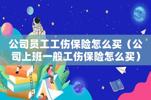 公司員工工傷保險怎么買（公司上班一般工傷保險怎么買）