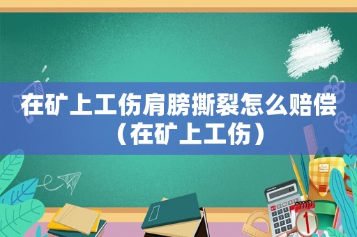 在礦上工傷肩膀撕裂怎么賠償（在礦上工傷）