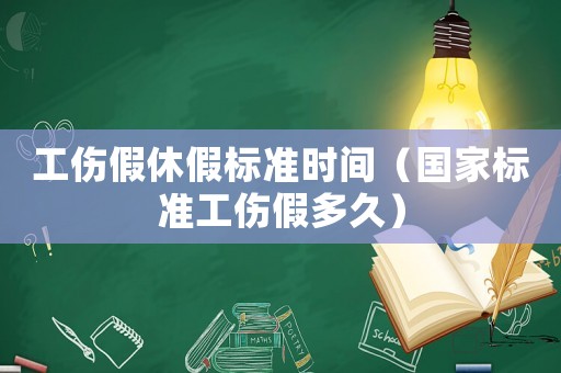 工傷假休假標準時間（國家標準工傷假多久）