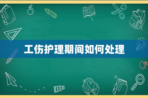 工傷護(hù)理期間如何處理
