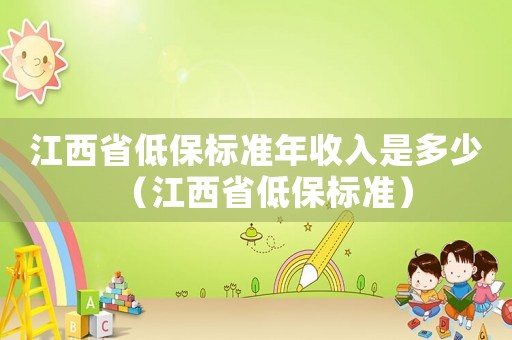 江西省低保標(biāo)準(zhǔn)年收入是多少（江西省低保標(biāo)準(zhǔn)）