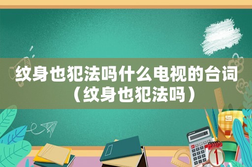 紋身也犯法嗎什么電視的臺詞（紋身也犯法嗎）