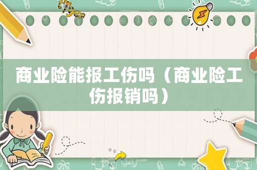 商業(yè)險能報(bào)工傷嗎（商業(yè)險工傷報(bào)銷嗎）
