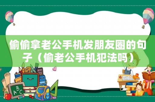 偷偷拿老公手機發朋友圈的句子（偷老公手機犯法嗎）