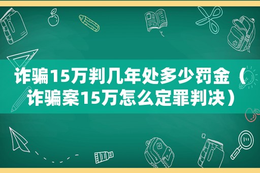 詐騙15萬判幾年處多少罰金（詐騙案15萬怎么定罪判決）
