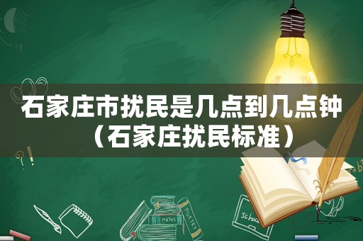 石家莊市擾民是幾點到幾點鐘（石家莊擾民標準）