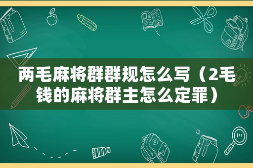 兩毛麻將群群規怎么寫（2毛錢的麻將群主怎么定罪）