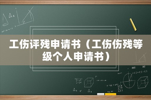 工傷評(píng)殘申請(qǐng)書(shū)（工傷傷殘等級(jí)個(gè)人申請(qǐng)書(shū)）