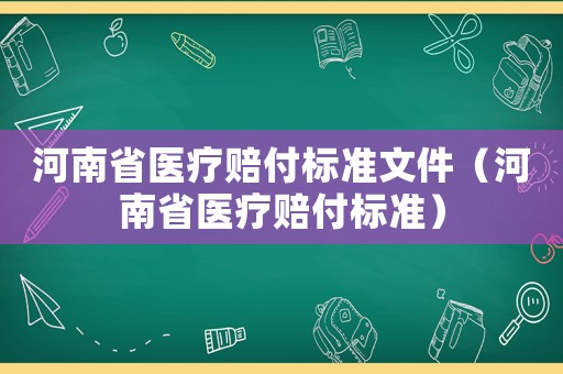 河南省醫療賠付標準文件（河南省醫療賠付標準）