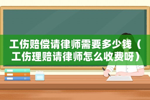 工傷賠償請律師需要多少錢（工傷理賠請律師怎么收費呀）