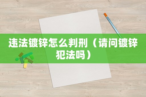 違法鍍鋅怎么判刑（請問鍍鋅犯法嗎）