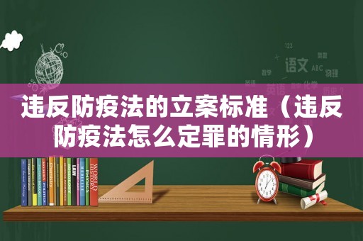 違反防疫法的立案標(biāo)準(zhǔn)（違反防疫法怎么定罪的情形）