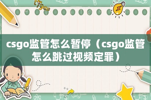 csgo監(jiān)管怎么暫停（csgo監(jiān)管怎么跳過視頻定罪）