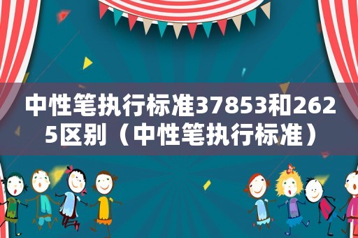 中性筆執行標準37853和2625區別（中性筆執行標準）