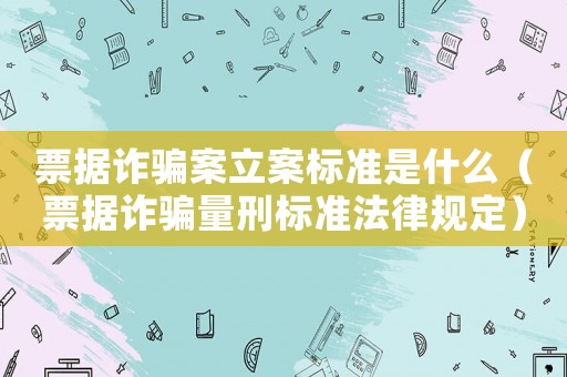 票據(jù)詐騙案立案標準是什么（票據(jù)詐騙量刑標準法律規(guī)定）