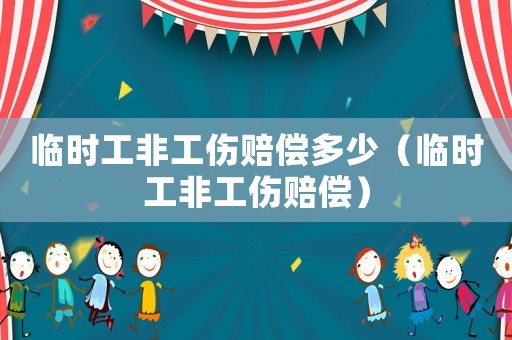 臨時(shí)工非工傷賠償多少（臨時(shí)工非工傷賠償）