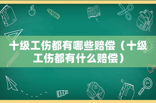 十級工傷都有哪些賠償（十級工傷都有什么賠償）