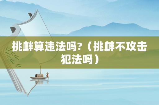 挑釁算違法嗎?（挑釁不攻擊犯法嗎）
