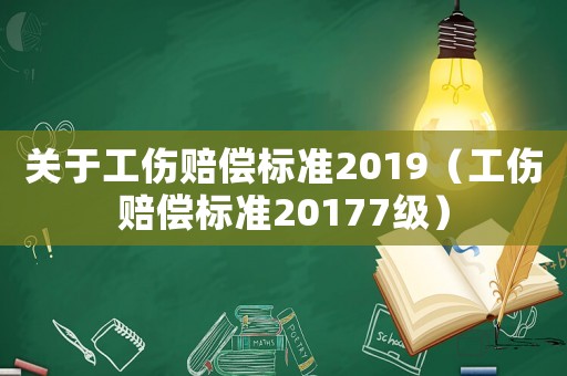 關于工傷賠償標準2019（工傷賠償標準20177級）