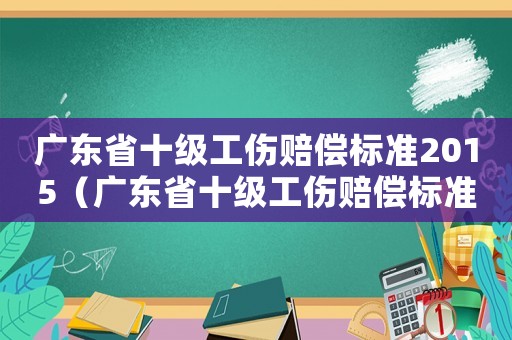 廣東省十級工傷賠償標準2015（廣東省十級工傷賠償標準2015）