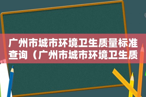 廣州市城市環境衛生質量標準查詢（廣州市城市環境衛生質量標準）