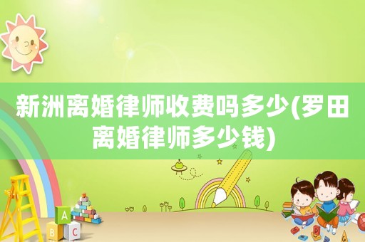 新洲離婚律師收費嗎多少(羅田離婚律師多少錢)