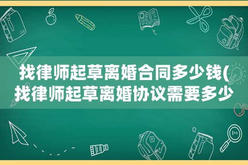找律師起草離婚合同多少錢(找律師起草離婚協議需要多少錢)
