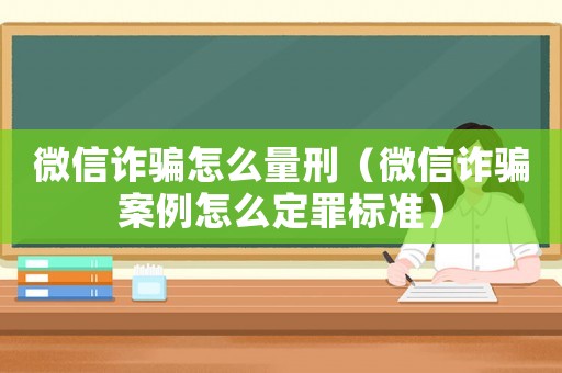 微信詐騙怎么量刑（微信詐騙案例怎么定罪標準）