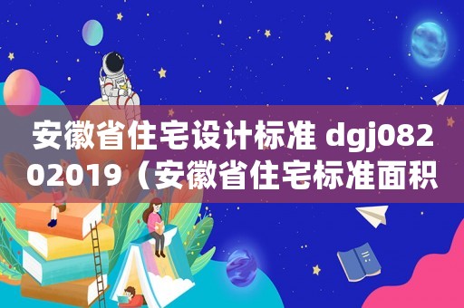 安徽省住宅設(shè)計(jì)標(biāo)準(zhǔn) dgj08202019（安徽省住宅標(biāo)準(zhǔn)面積）