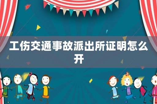工傷交通事故派出所證明怎么開