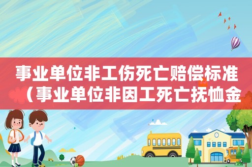 事業(yè)單位非工傷死亡賠償標準（事業(yè)單位非因工死亡撫恤金標準）