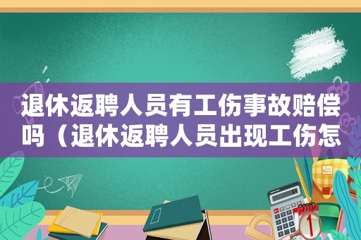 退休返聘人員有工傷事故賠償嗎（退休返聘人員出現工傷怎么辦）