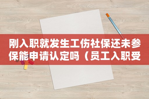 剛?cè)肼毦桶l(fā)生工傷社保還未參保能申請(qǐng)認(rèn)定嗎（員工入職受工傷社保能不交嗎）
