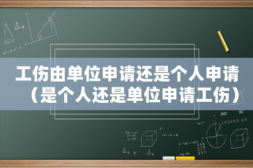 工傷由單位申請還是個人申請（是個人還是單位申請工傷）