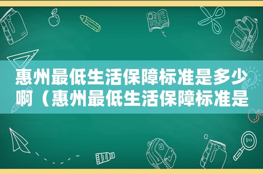 惠州最低生活保障標準是多少啊（惠州最低生活保障標準是多少）