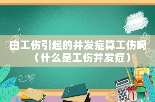 由工傷引起的并發癥算工傷嗎（什么是工傷并發癥）