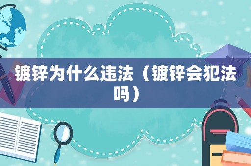 鍍鋅為什么違法（鍍鋅會犯法嗎）