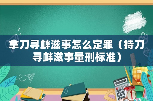 拿刀尋釁滋事怎么定罪（持刀尋釁滋事量刑標準）