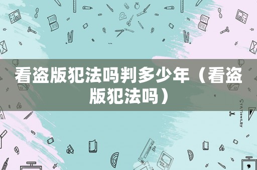 看盜版犯法嗎判多少年（看盜版犯法嗎）