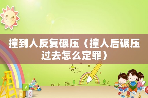 撞到人反復碾壓（撞人后碾壓過去怎么定罪）