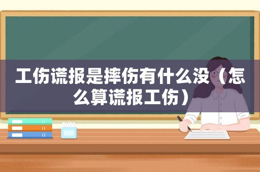 工傷謊報是摔傷有什么沒（怎么算謊報工傷）