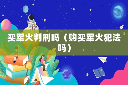 買軍火判刑嗎（購買軍火犯法嗎）