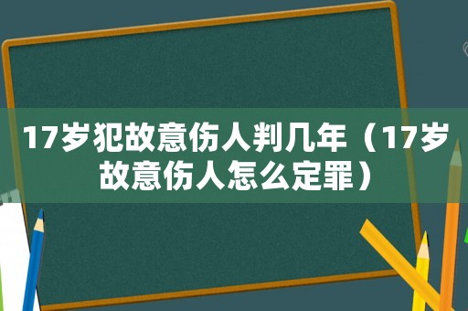 17歲犯故意傷人判幾年（17歲故意傷人怎么定罪）