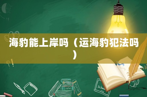 海豹能上岸嗎（運海豹犯法嗎）