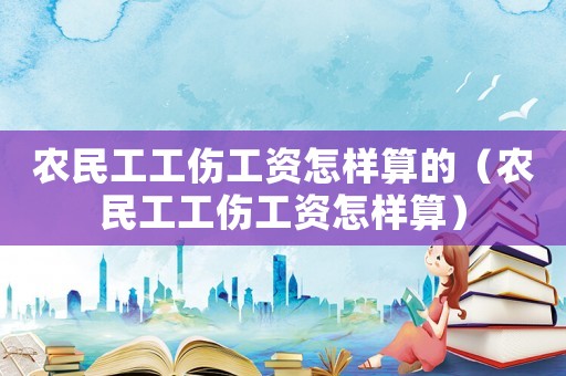 農民工工傷工資怎樣算的（農民工工傷工資怎樣算）
