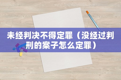 未經判決不得定罪（沒經過判刑的案子怎么定罪）