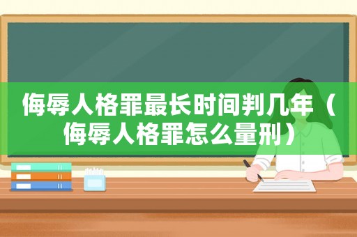 侮辱人格罪最長時間判幾年（侮辱人格罪怎么量刑）
